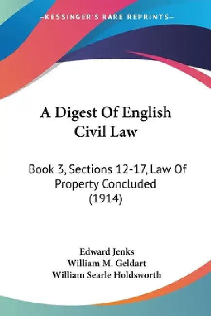 A Digest Of English Civil Law: Book 3, Sections 12-17, Law Of Property Concluded (1914) by Edward Jenks, William M. Geldart, William Searle Holdsworth