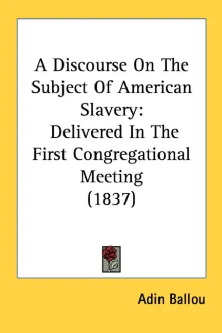 A Discourse On The Subject Of American Slavery: Delivered In The First Congregational Meeting (1837) by Adin Ballou