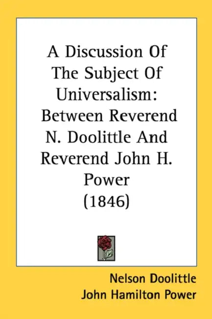 A Discussion Of The Subject Of Universalism: Between Reverend N. Doolittle And Reverend John H. Power (1846) by Nelson Doolittle, John Hamilton Power, A. A. Whetmore