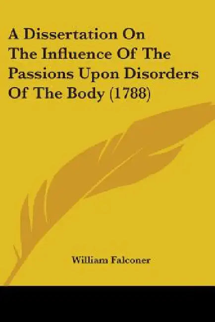 A Dissertation On The Influence Of The Passions Upon Disorders Of The Body (1788) by William Falconer