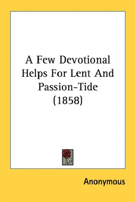 A Few Devotional Helps For Lent And Passion-Tide (1858) by Anonymous
