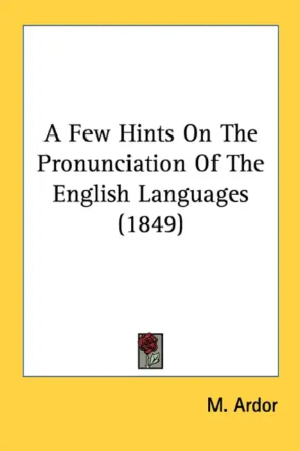 A Few Hints On The Pronunciation Of The English Languages (1849) by M. Ardor