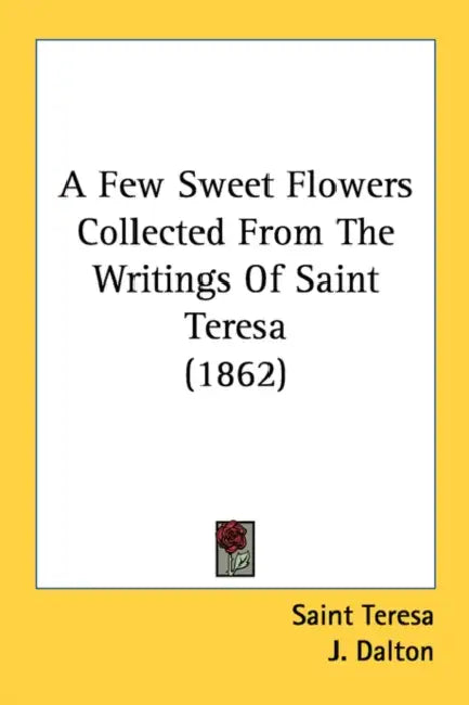 A Few Sweet Flowers Collected From The Writings Of Saint Teresa (1862) by Saint Teresa, J. Dalton