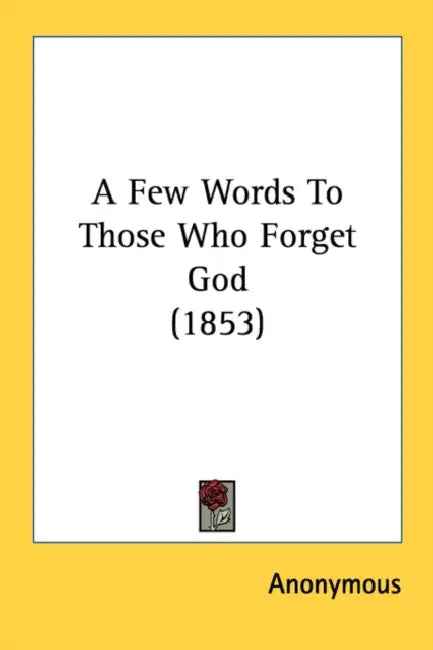 A Few Words To Those Who Forget God (1853) by Anonymous