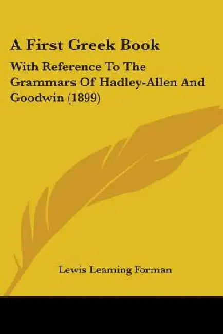 A First Greek Book: With Reference To The Grammars Of Hadley-Allen And Goodwin (1899) by Lewis Leaming Forman
