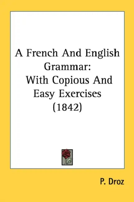A French And English Grammar: With Copious And Easy Exercises (1842) by P. Droz