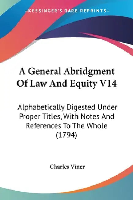 A General Abridgment Of Law And Equity V14: Alphabetically Digested Under Proper Titles, With Notes And References To The Whole (1794) by Charles Viner