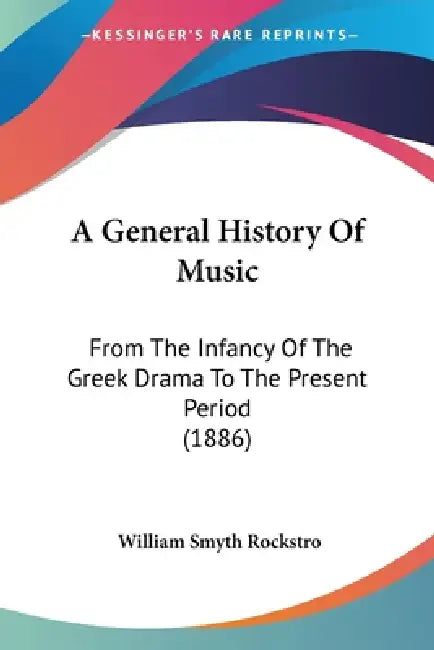 A General History Of Music: From The Infancy Of The Greek Drama To The Present Period (1886) by William Smyth Rockstro