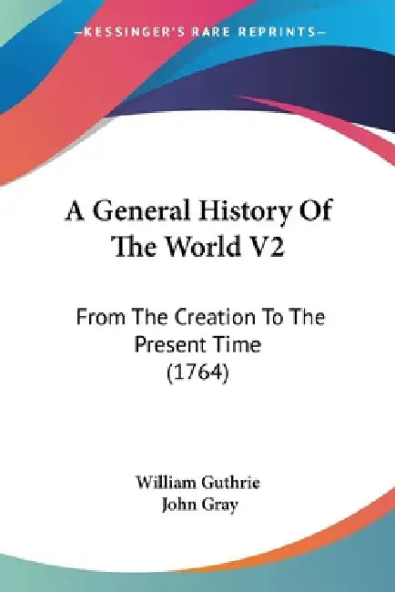 A General History Of The World V2: From The Creation To The Present Time (1764) by William Guthrie, John Gray