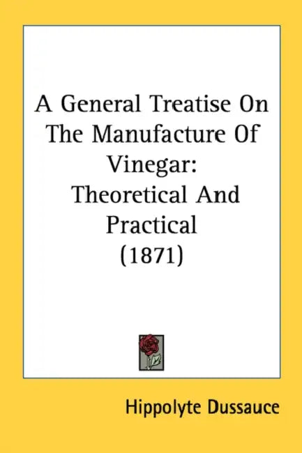 A General Treatise On The Manufacture Of Vinegar: Theoretical And Practical (1871) by Hippolyte Dussauce