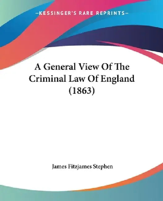 A General View Of The Criminal Law Of England (1863) by James Fitzjames Stephen