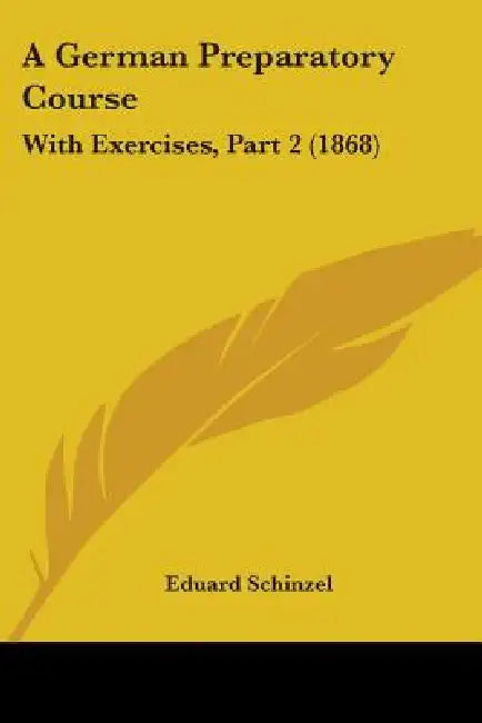 A German Preparatory Course: With Exercises, Part 2 (1868) by Eduard Schinzel