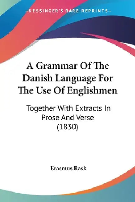 A Grammar Of The Danish Language For The Use Of Englishmen: Together With Extracts In Prose And Verse (1830) by Erasmus Rask