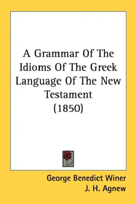 A Grammar Of The Idioms Of The Greek Language Of The New Testament (1850) by George Benedict Winer, J. H. Agnew, O. G. Ebbeke