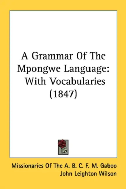 A Grammar of the Mpongwe Language: With Vocabularies (1847) by Missionaries of the a B C F M Gaboo, Leighton Wilson John Leighton Wilson, Missionaries of Western Africa