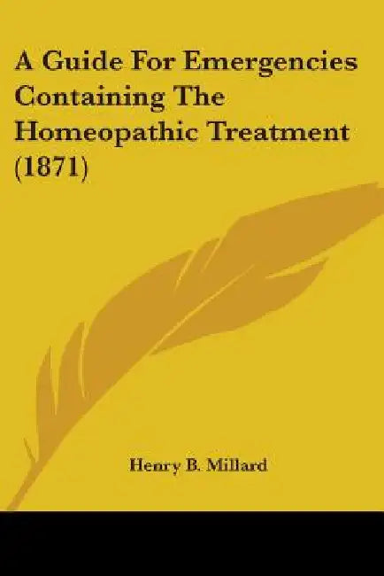 A Guide For Emergencies Containing The Homeopathic Treatment (1871) by Henry B. Millard