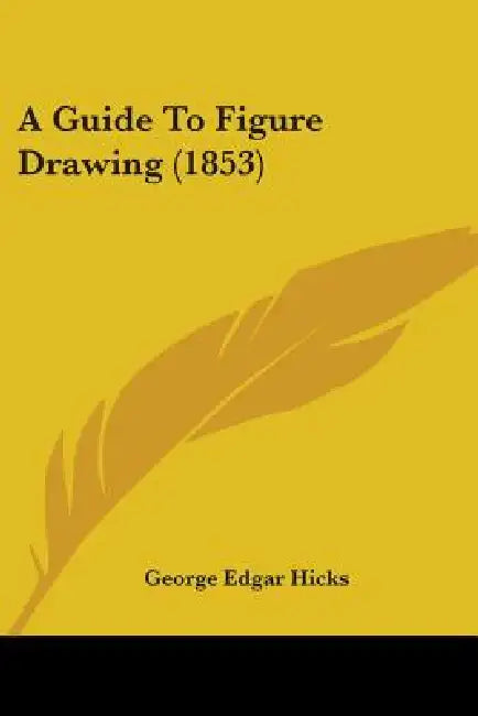 A Guide To Figure Drawing (1853) by George Edgar Hicks