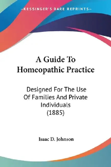 A Guide To Homeopathic Practice: Designed For The Use Of Families And Private Individuals (1885) by Isaac D. Johnson