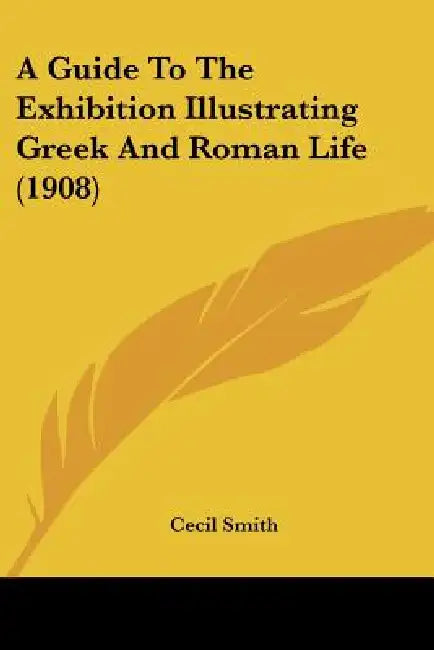 A Guide To The Exhibition Illustrating Greek And Roman Life (1908) by Cecil Smith