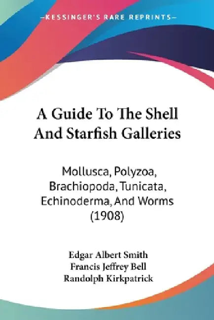 A Guide To The Shell And Starfish Galleries: Mollusca, Polyzoa, Brachiopoda, Tunicata, Echinoderma, And Worms (1908) by Edgar Albert Smith, Francis Jeffrey Bell, Randolph Kirkpatrick