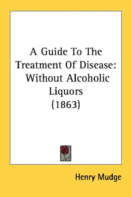 A Guide To The Treatment Of Disease: Without Alcoholic Liquors (1863) by Henry Mudge