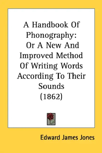 A Handbook Of Phonography: Or A New And Improved Method Of Writing Words According To Their Sounds (1862) by Edward James Jones