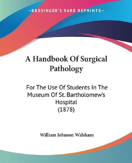A Handbook Of Surgical Pathology: For The Use Of Students In The Museum Of St. Bartholomew's Hospital (1878) by William Johnson Walsham