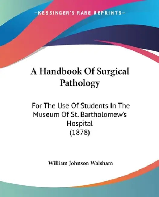 A Handbook Of Surgical Pathology: For The Use Of Students In The Museum Of St. Bartholomew's Hospital (1878) by William Johnson Walsham