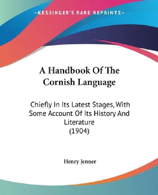 A Handbook Of The Cornish Language: Chiefly In Its Latest Stages, With Some Account Of Its History And Literature (1904) by Henry Jenner