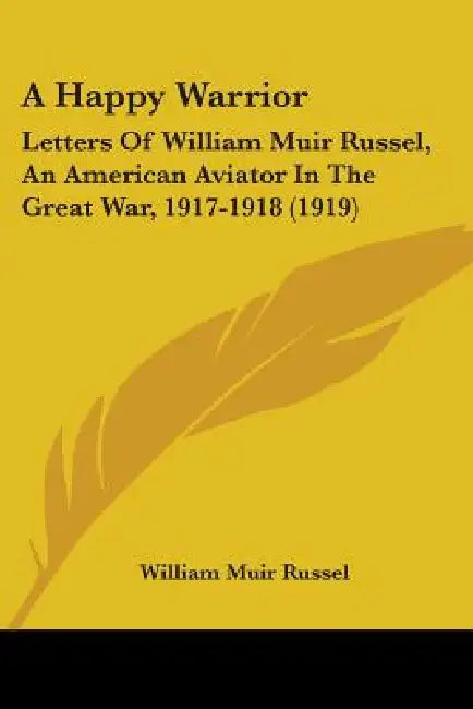 A Happy Warrior: Letters Of William Muir Russel, An American Aviator In The Great War, 1917-1918 (1919) by William Muir Russel