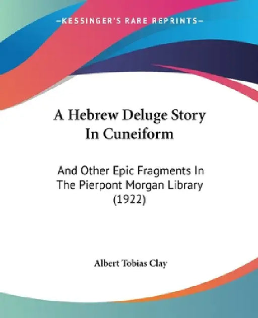 A Hebrew Deluge Story In Cuneiform: And Other Epic Fragments In The Pierpont Morgan Library (1922) by Albert Tobias Clay