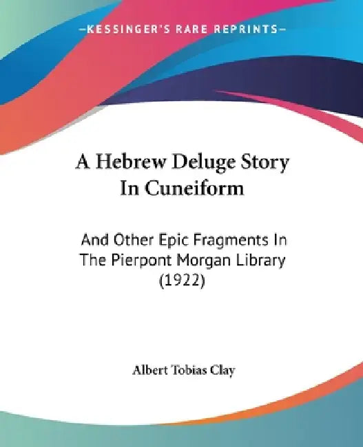 A Hebrew Deluge Story In Cuneiform: And Other Epic Fragments In The Pierpont Morgan Library (1922) by Albert Tobias Clay