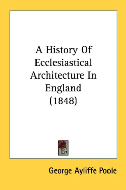 A History Of Ecclesiastical Architecture In England (1848) by George Ayliffe Poole