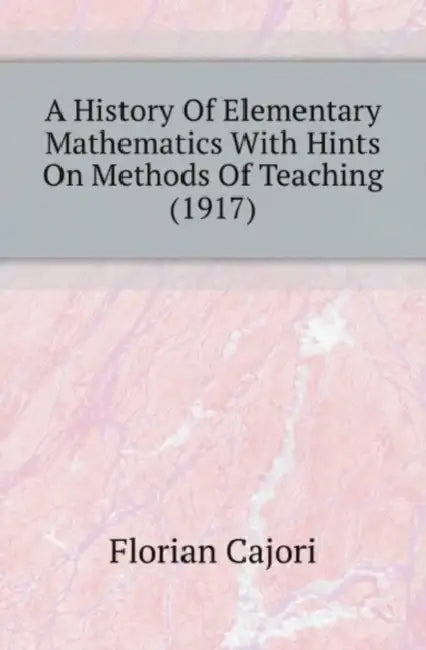A History Of Elementary Mathematics With Hints On Methods Of Teaching (1917) by Florian Cajori