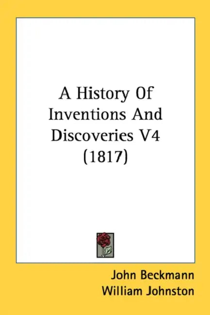 A History Of Inventions And Discoveries V4 (1817) by John Beckmann, William Johnston