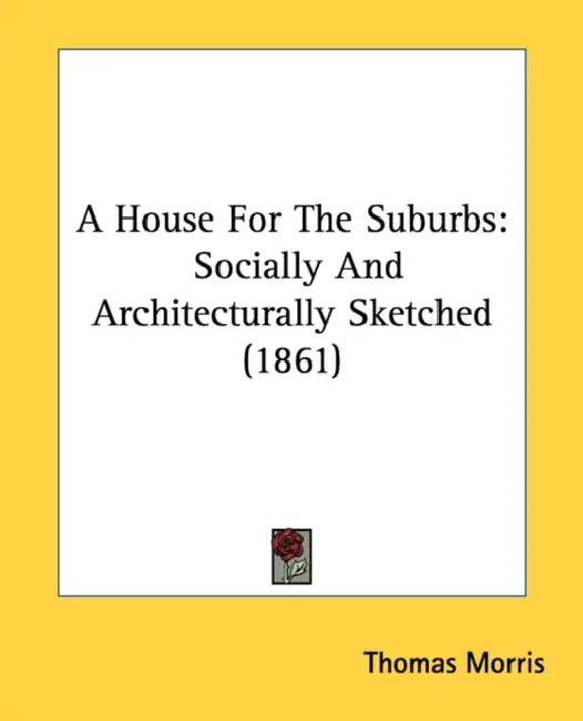 A House For The Suburbs: Socially And Architecturally Sketched (1861) by Thomas Morris