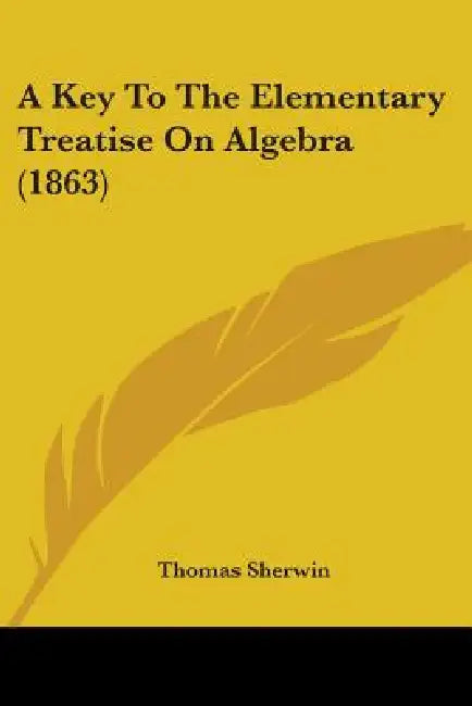 A Key To The Elementary Treatise On Algebra (1863) by Thomas Sherwin