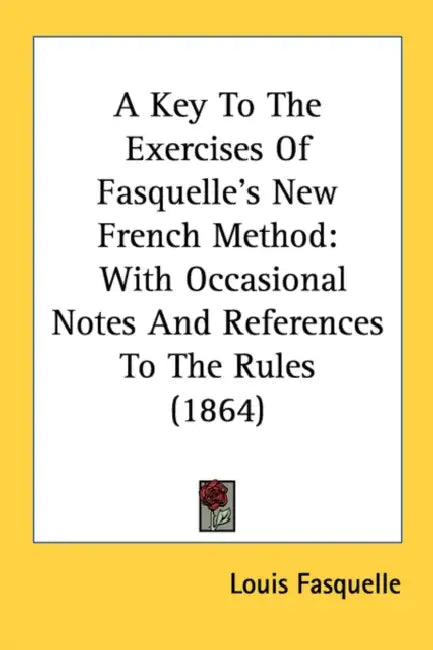 A Key To The Exercises Of Fasquelle's New French Method: With Occasional Notes And References To The Rules (1864) by Louis Fasquelle
