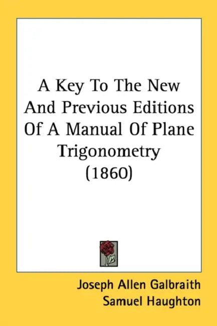 A Key To The New And Previous Editions Of A Manual Of Plane Trigonometry (1860) by Joseph Allen Galbraith, Samuel Haughton, James McDowell