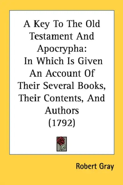 A Key To The Old Testament And Apocrypha: In Which Is Given An Account Of Their Several Books, Their Contents, And Authors (1792) by Robert Gray