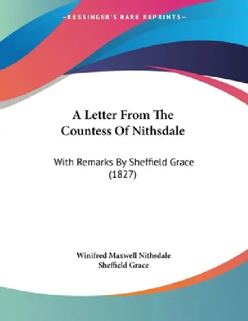 A Letter From The Countess Of Nithsdale: With Remarks By Sheffield Grace (1827) by Winifred Maxwell Nithsdale, Sheffield Grace