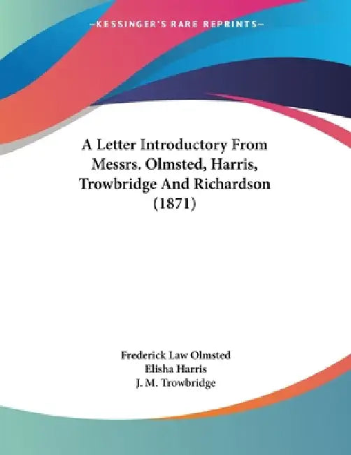 A Letter Introductory From Messrs. Olmsted, Harris, Trowbridge And Richardson (1871) by Frederick Law Olmsted, Elisha Harris, J. M. Trowbridge
