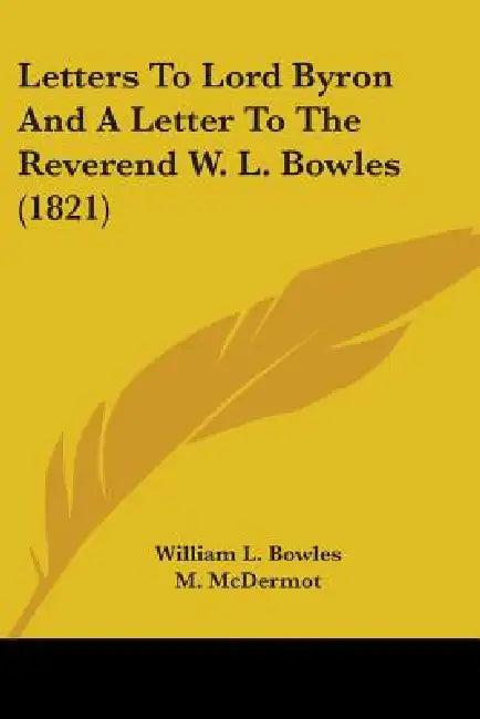 Letters To Lord Byron And A Letter To The Reverend W. L. Bowles (1821) by William L. Bowles, M. McDermot