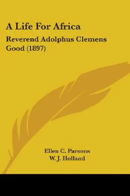 A Life For Africa: Reverend Adolphus Clemens Good (1897) by Ellen C. Parsons, W. J. Holland, A. C. Good