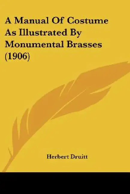 A Manual Of Costume As Illustrated By Monumental Brasses (1906) by Herbert Druitt