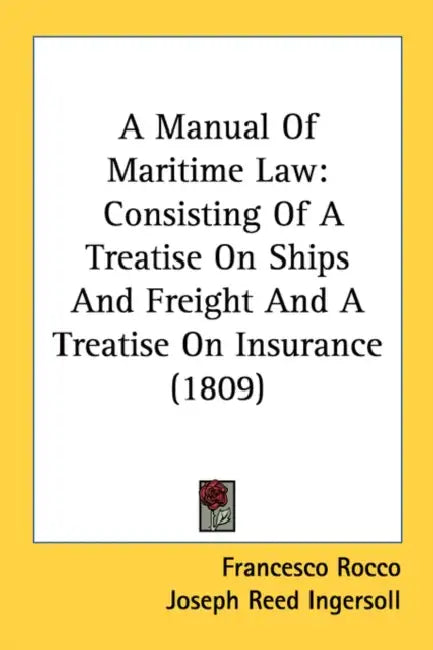 A Manual Of Maritime Law: Consisting Of A Treatise On Ships And Freight And A Treatise On Insurance (1809) by Francesco Rocco, Joseph Reed Ingersoll