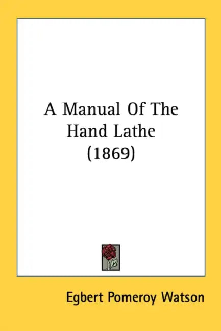 A Manual Of The Hand Lathe (1869) by Egbert Pomeroy Watson