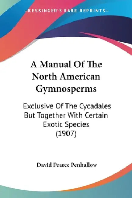 A Manual Of The North American Gymnosperms: Exclusive Of The Cycadales But Together With Certain Exotic Species (1907) by David Pearce Penhallow