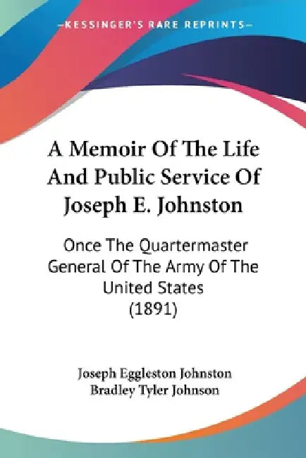 A Memoir Of The Life And Public Service Of Joseph E. Johnston: Once The Quartermaster General Of The Army Of The United States (1891) by Joseph Eggleston Johnston, Bradley Tyler Johnson