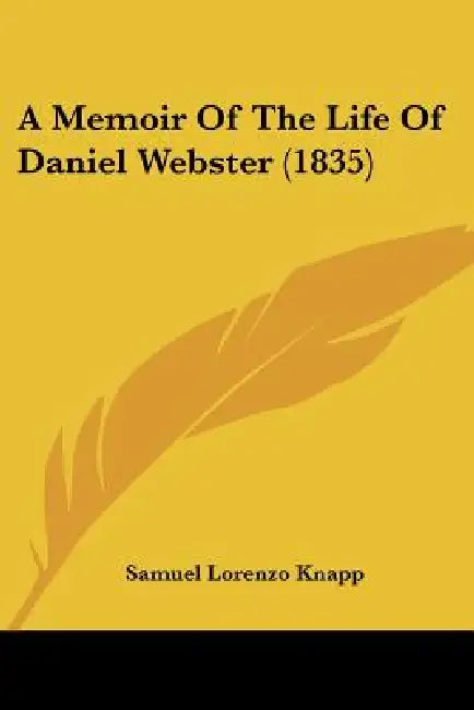 A Memoir Of The Life Of Daniel Webster (1835) by Samuel Lorenzo Knapp